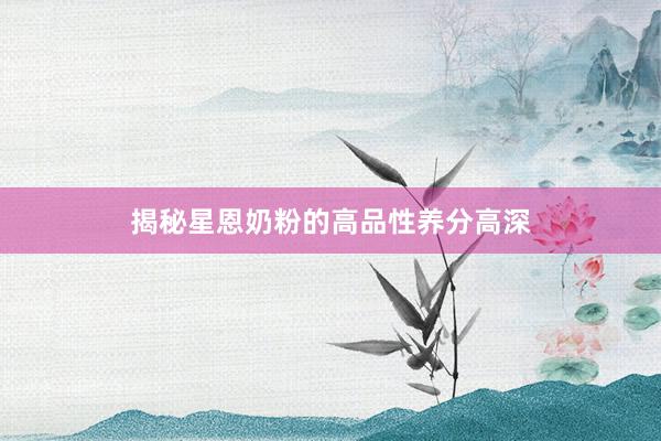 揭秘星恩奶粉的高品性养分高深