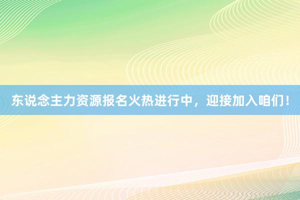 东说念主力资源报名火热进行中，迎接加入咱们！
