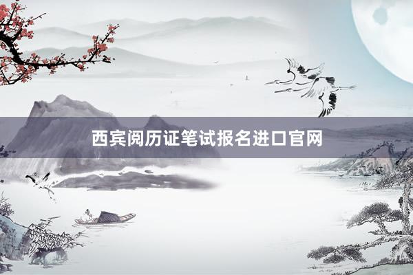 西宾阅历证笔试报名进口官网