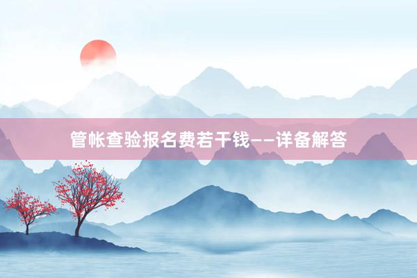 管帐查验报名费若干钱——详备解答