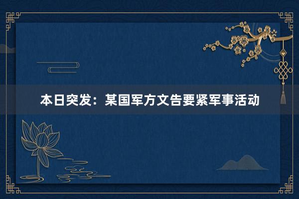 本日突发：某国军方文告要紧军事活动