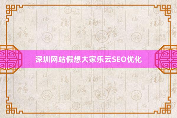 深圳网站假想大家乐云SEO优化