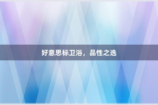 好意思标卫浴，品性之选