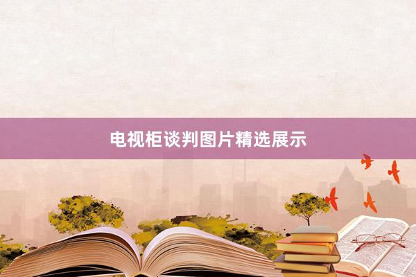 电视柜谈判图片精选展示