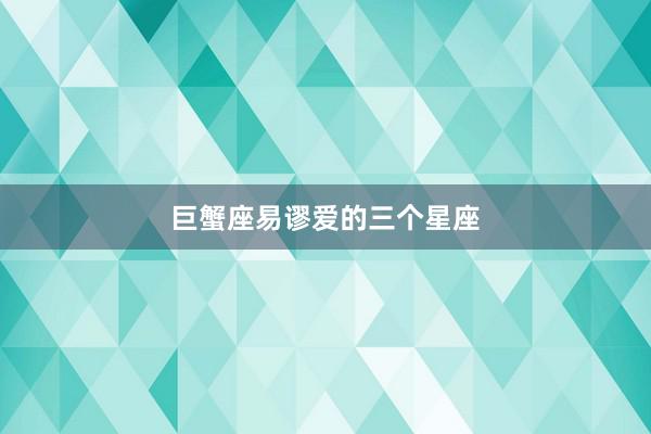 巨蟹座易谬爱的三个星座