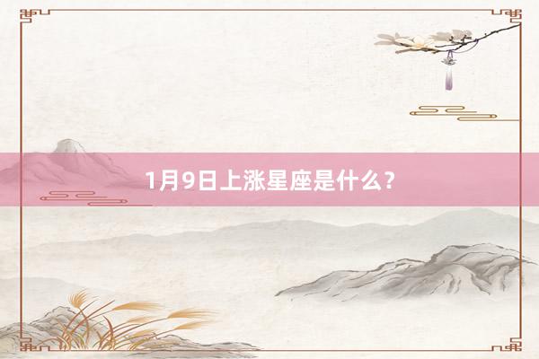 1月9日上涨星座是什么？