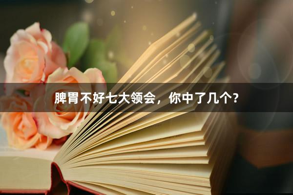 脾胃不好七大领会，你中了几个？