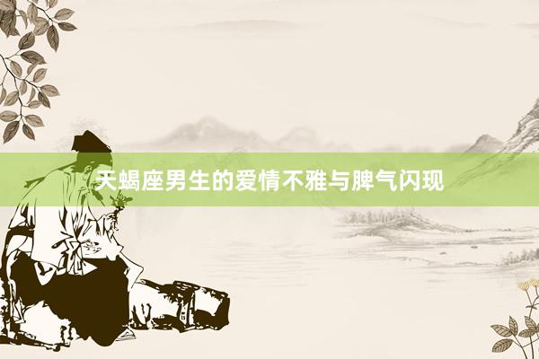 天蝎座男生的爱情不雅与脾气闪现
