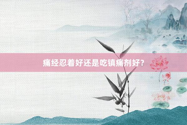 痛经忍着好还是吃镇痛剂好？