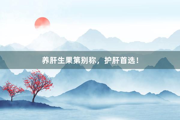 养肝生果第别称，护肝首选！