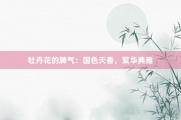 牡丹花的脾气：国色天香，繁华典雅